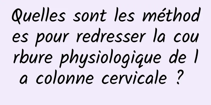 Quelles sont les méthodes pour redresser la courbure physiologique de la colonne cervicale ? 