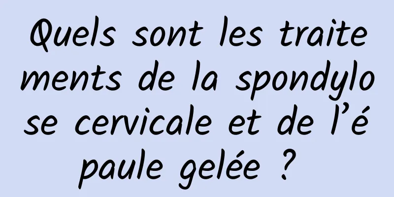 Quels sont les traitements de la spondylose cervicale et de l’épaule gelée ? 