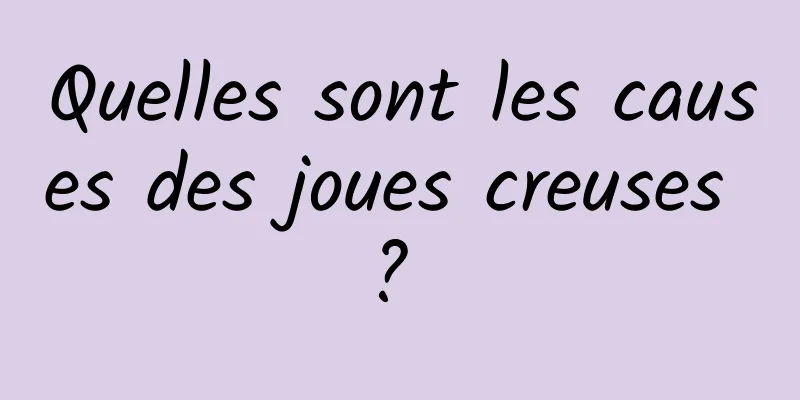 Quelles sont les causes des joues creuses ? 