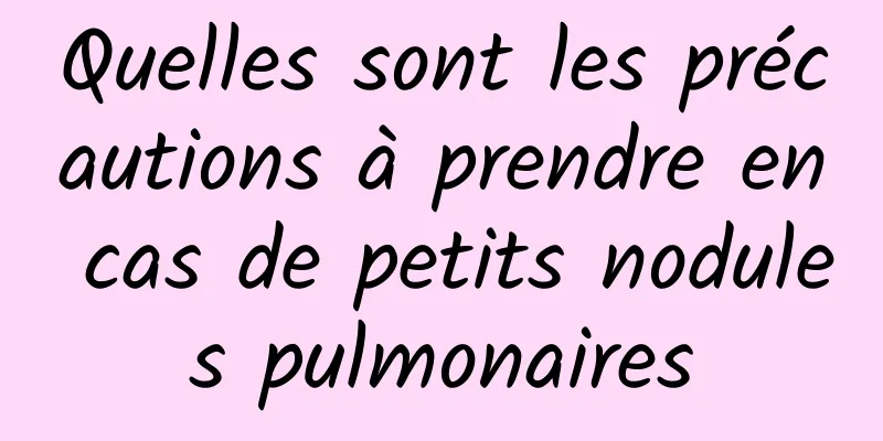 Quelles sont les précautions à prendre en cas de petits nodules pulmonaires