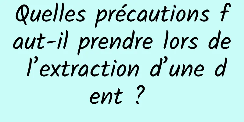 Quelles précautions faut-il prendre lors de l’extraction d’une dent ? 