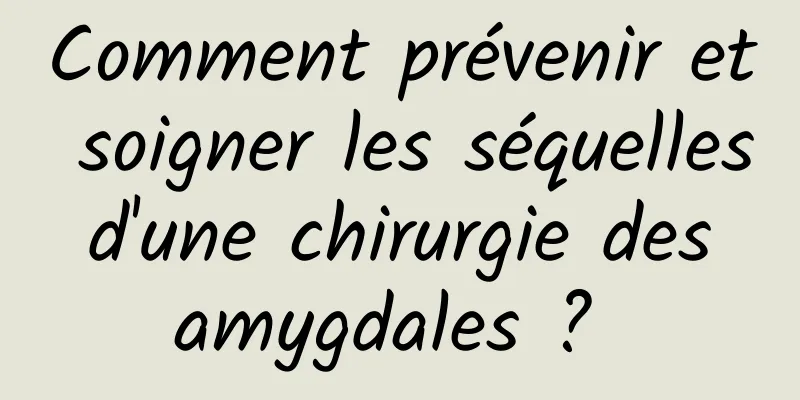 Comment prévenir et soigner les séquelles d'une chirurgie des amygdales ? 
