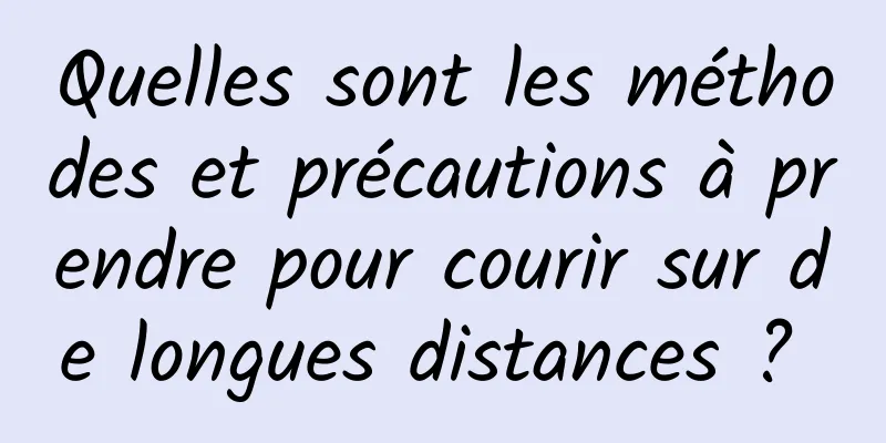 Quelles sont les méthodes et précautions à prendre pour courir sur de longues distances ? 
