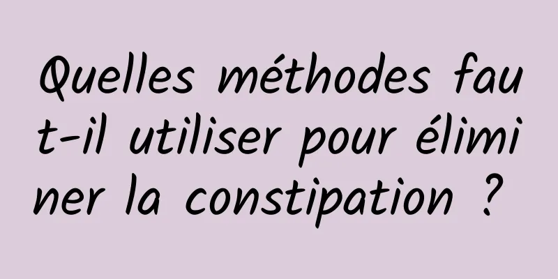 Quelles méthodes faut-il utiliser pour éliminer la constipation ? 