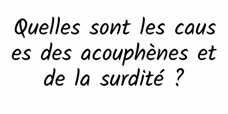 Quelles sont les causes des acouphènes et de la surdité ? 
