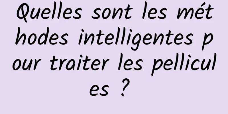 Quelles sont les méthodes intelligentes pour traiter les pellicules ? 