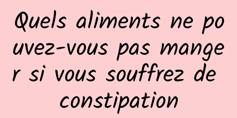 Quels aliments ne pouvez-vous pas manger si vous souffrez de constipation