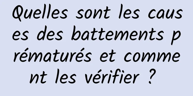 Quelles sont les causes des battements prématurés et comment les vérifier ? 