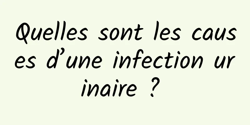 Quelles sont les causes d’une infection urinaire ? 