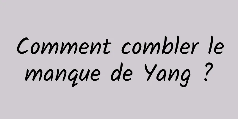 Comment combler le manque de Yang ? 