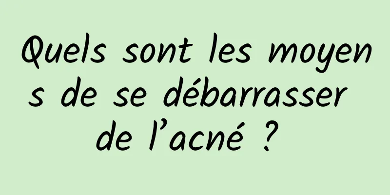 Quels sont les moyens de se débarrasser de l’acné ? 