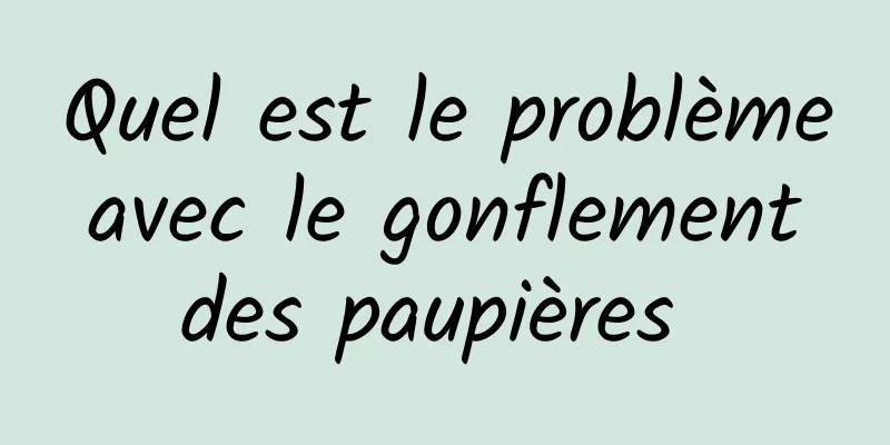 Quel est le problème avec le gonflement des paupières 