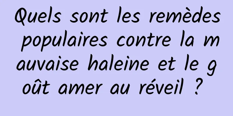 Quels sont les remèdes populaires contre la mauvaise haleine et le goût amer au réveil ? 