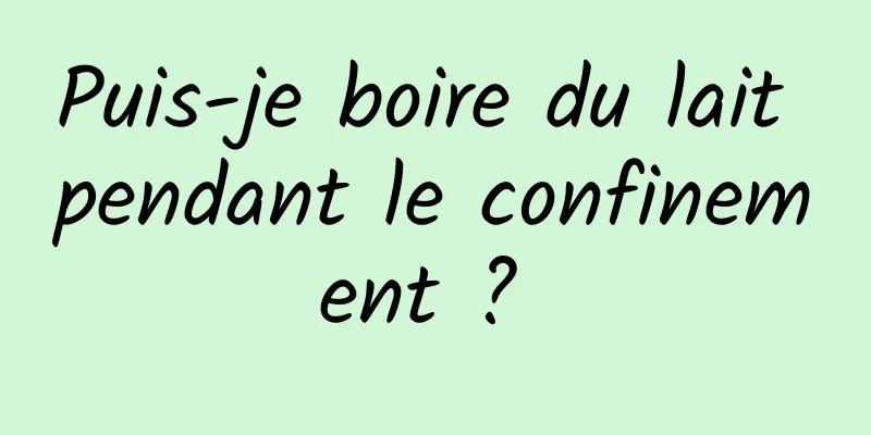 Puis-je boire du lait pendant le confinement ? 