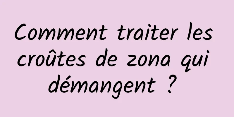 Comment traiter les croûtes de zona qui démangent ? 