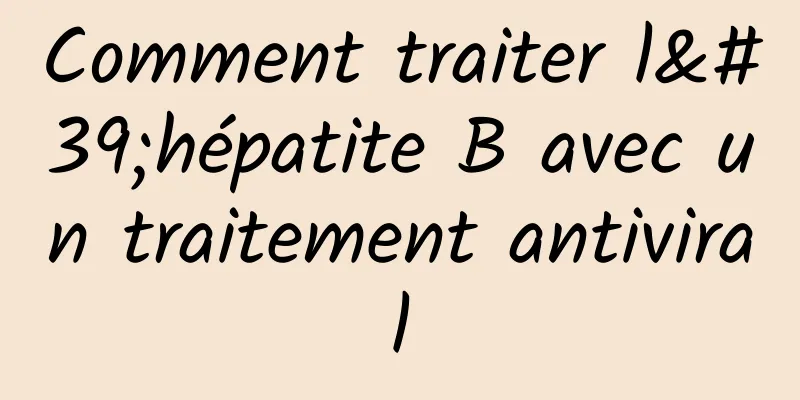 Comment traiter l'hépatite B avec un traitement antiviral