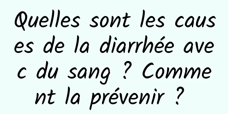 Quelles sont les causes de la diarrhée avec du sang ? Comment la prévenir ? 