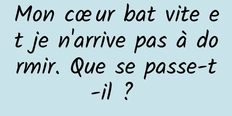 Mon cœur bat vite et je n'arrive pas à dormir. Que se passe-t-il ? 