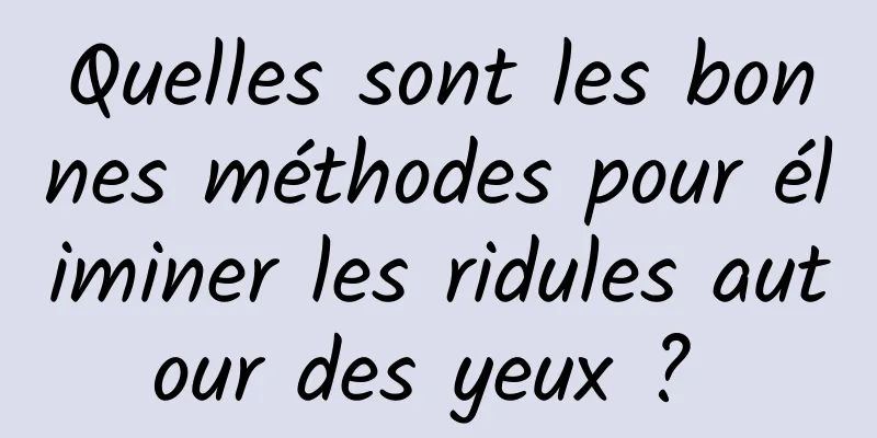 Quelles sont les bonnes méthodes pour éliminer les ridules autour des yeux ? 