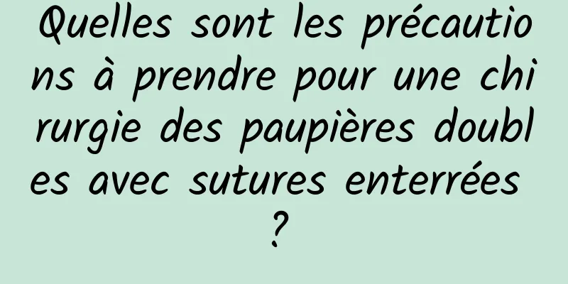 Quelles sont les précautions à prendre pour une chirurgie des paupières doubles avec sutures enterrées ? 