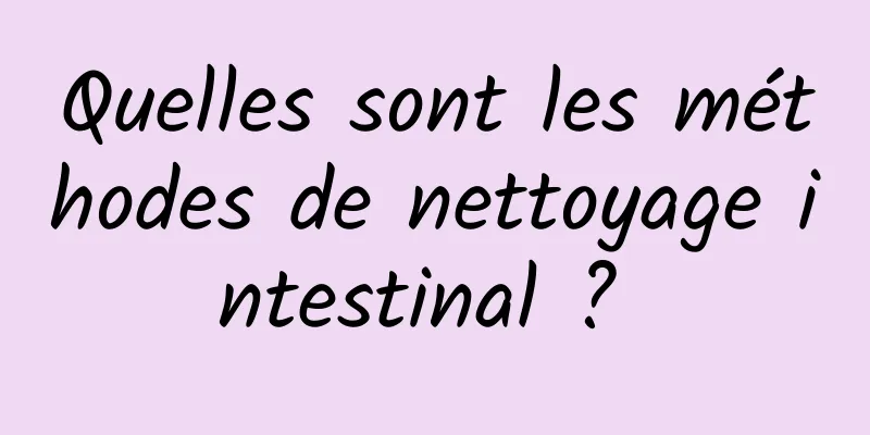 Quelles sont les méthodes de nettoyage intestinal ? 