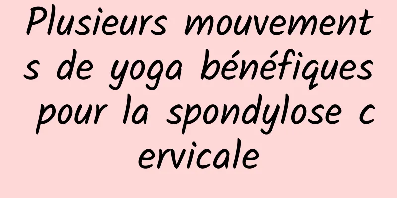 Plusieurs mouvements de yoga bénéfiques pour la spondylose cervicale