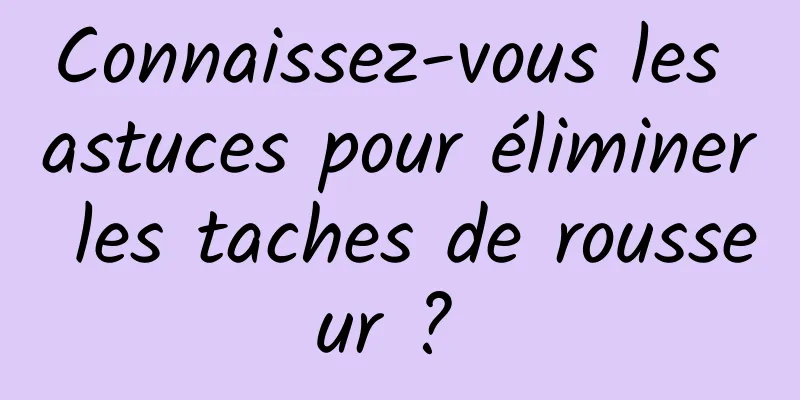 Connaissez-vous les astuces pour éliminer les taches de rousseur ? 