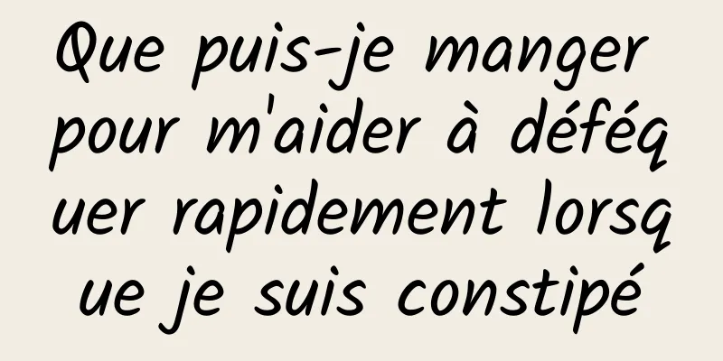 Que puis-je manger pour m'aider à déféquer rapidement lorsque je suis constipé