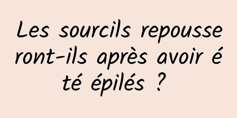 Les sourcils repousseront-ils après avoir été épilés ? 