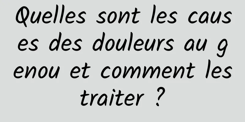 Quelles sont les causes des douleurs au genou et comment les traiter ? 
