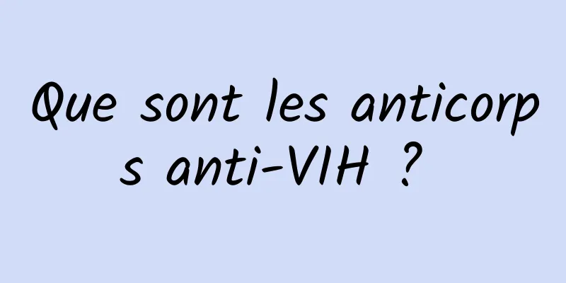 Que sont les anticorps anti-VIH ? 