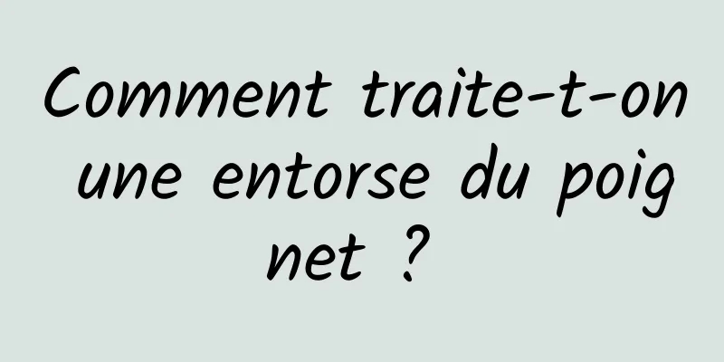 Comment traite-t-on une entorse du poignet ? 