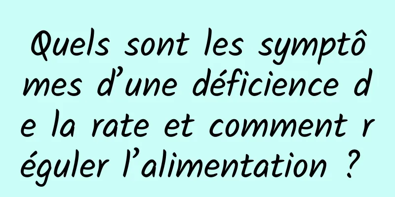 Quels sont les symptômes d’une déficience de la rate et comment réguler l’alimentation ? 
