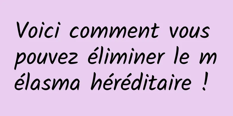 Voici comment vous pouvez éliminer le mélasma héréditaire ! 