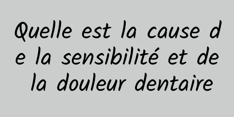 Quelle est la cause de la sensibilité et de la douleur dentaire