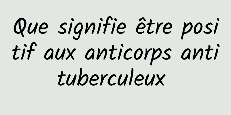 Que signifie être positif aux anticorps antituberculeux 