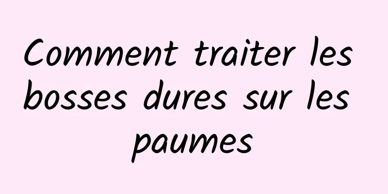 Comment traiter les bosses dures sur les paumes
