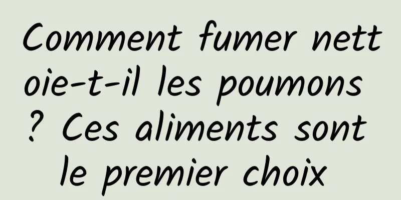 Comment fumer nettoie-t-il les poumons ? Ces aliments sont le premier choix 