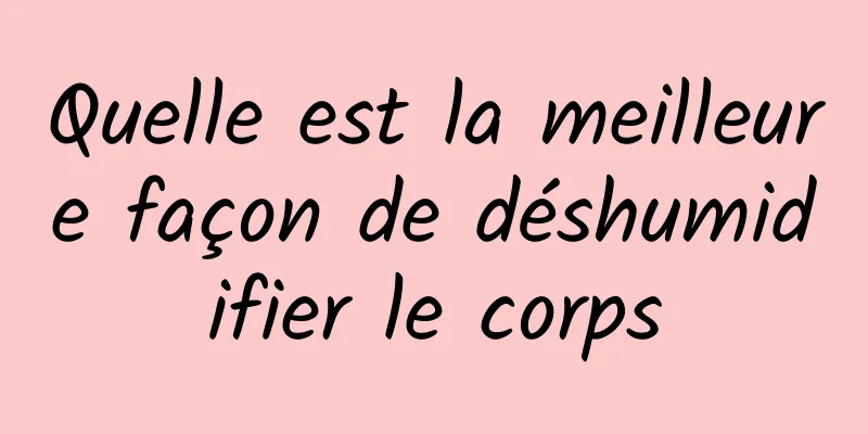 Quelle est la meilleure façon de déshumidifier le corps
