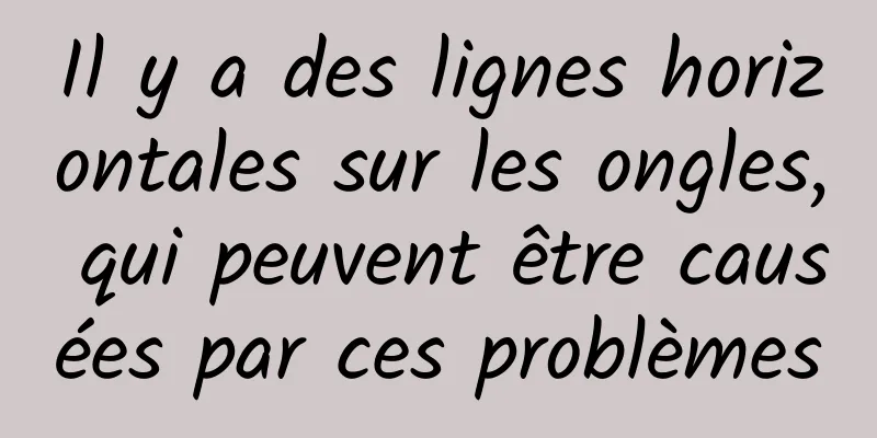 Il y a des lignes horizontales sur les ongles, qui peuvent être causées par ces problèmes