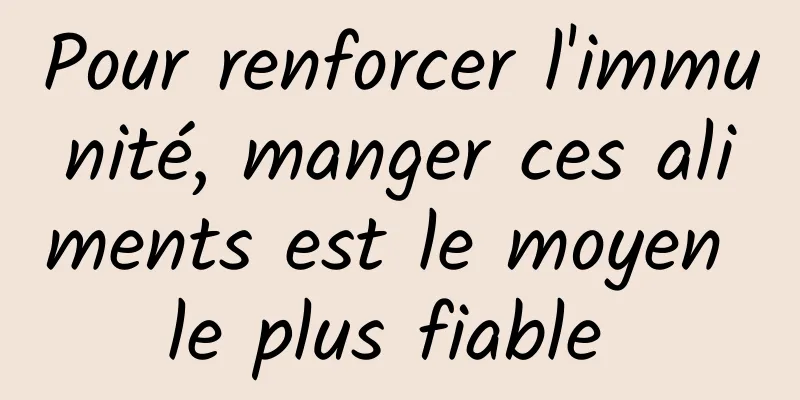 Pour renforcer l'immunité, manger ces aliments est le moyen le plus fiable 