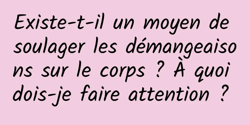 Existe-t-il un moyen de soulager les démangeaisons sur le corps ? À quoi dois-je faire attention ? 