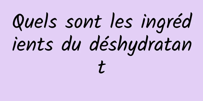 Quels sont les ingrédients du déshydratant