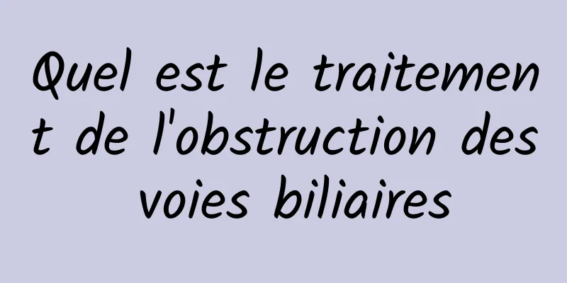 Quel est le traitement de l'obstruction des voies biliaires