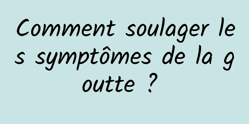 Comment soulager les symptômes de la goutte ? 
