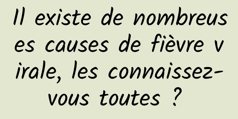 Il existe de nombreuses causes de fièvre virale, les connaissez-vous toutes ? 