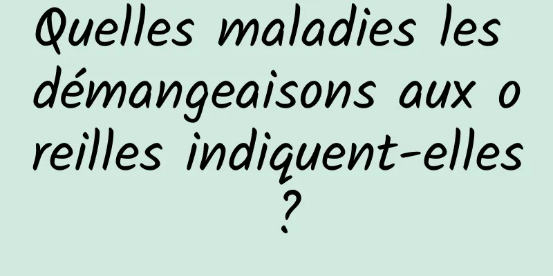 Quelles maladies les démangeaisons aux oreilles indiquent-elles ?
