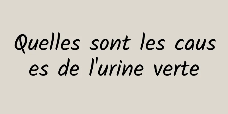 Quelles sont les causes de l'urine verte