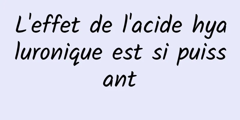L'effet de l'acide hyaluronique est si puissant