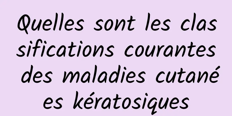 Quelles sont les classifications courantes des maladies cutanées kératosiques